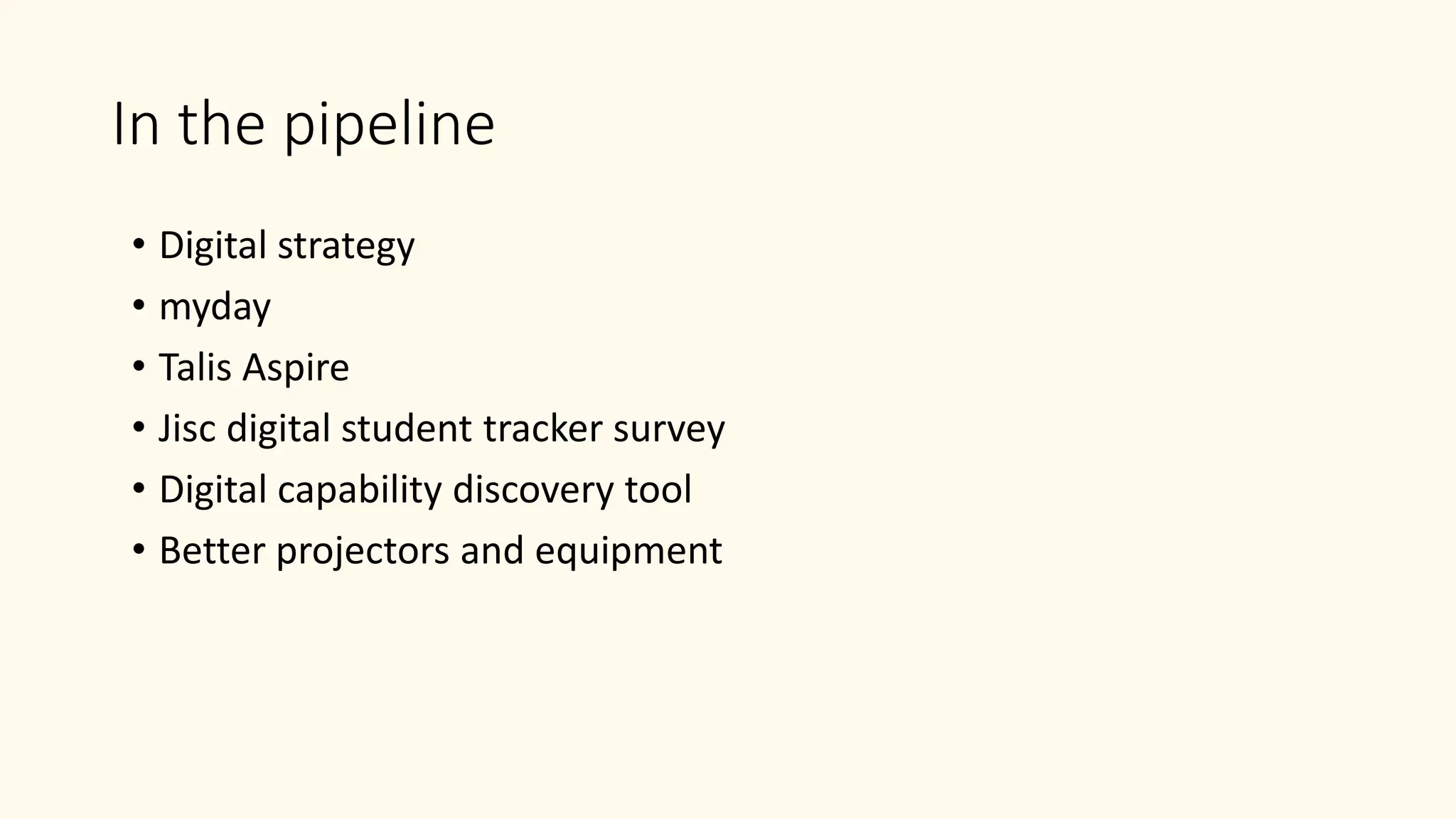 In the pipeline
• Digital strategy
• myday
• Talis Aspire
• Jisc digital student tracker survey
• Digital capability discovery tool
• Better projectors and equipment
