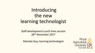 Introducing
the new
learning technologist
Staff development Lunch time session
28th November 2017
Marieke Guy, learning te...