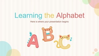 Learning the Alphabet
Here is where your presentation begins
 