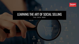LEARNING THE ART OF SOCIAL SELLING
T H E E A S Y WAY
 
