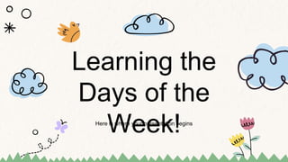 Here is where your presentation begins
Learning the
Days of the
Week!
 