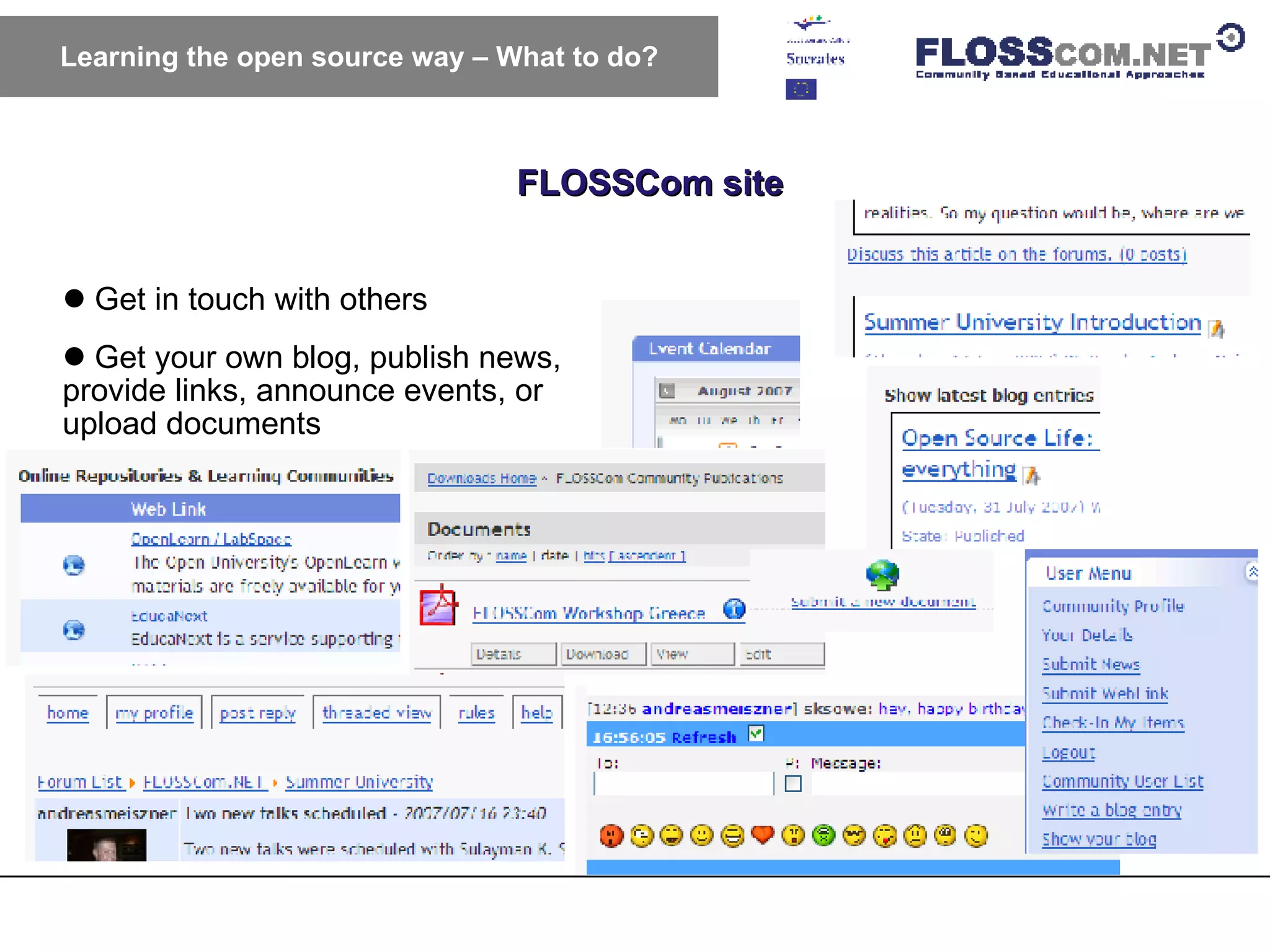 FLOSSCom site Learning the open source way – What to do? Get in touch with others Get your own blog, publish news, provide links, announce events, or upload documents 