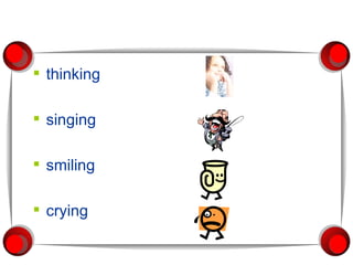 thinking singing smiling crying 
