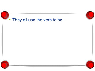 They all use the verb to be. 
