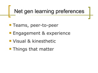 Net gen learning preferences Teams, peer-to-peer Engagement & experience Visual & kinesthetic Things that matter 