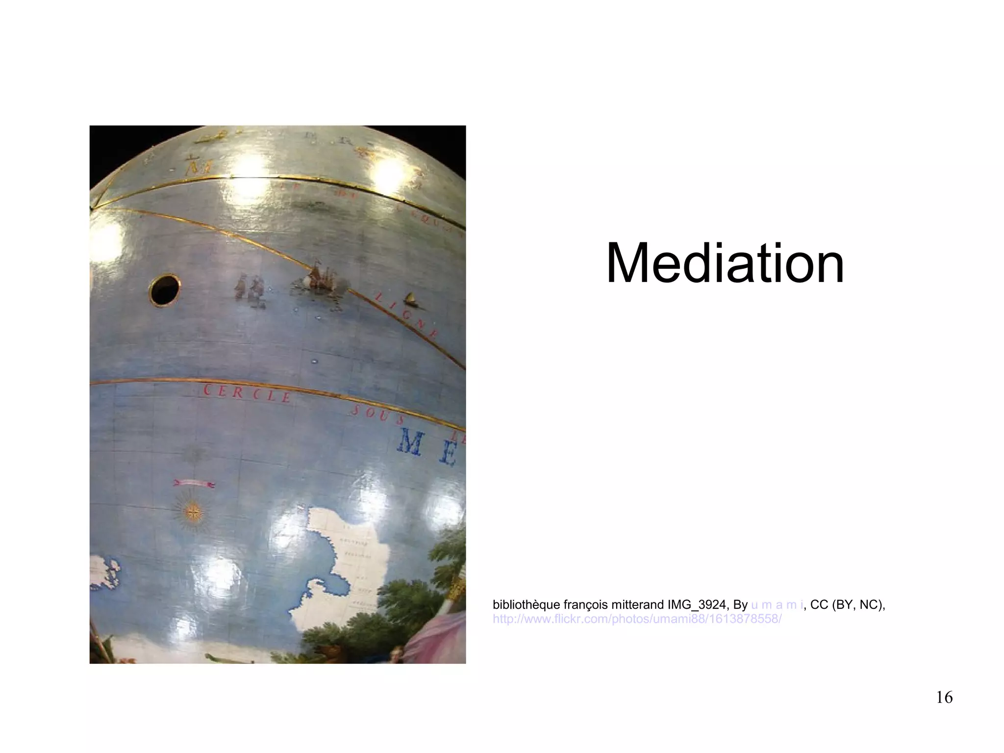 Mediation




bibliothèque françois mitterand IMG_3924, By u m a m i, CC (BY, NC),
http://www.flickr.com/photos/umami88/1613878558/




                                                                       16
 