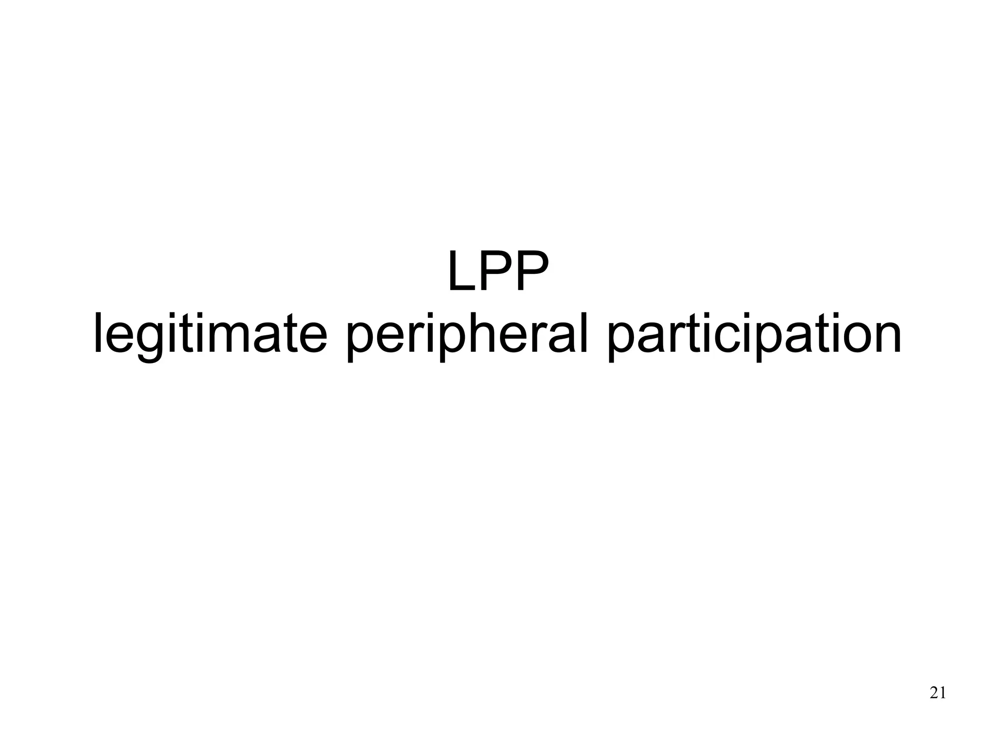 LPP
legitimate peripheral participation




                                      21
 