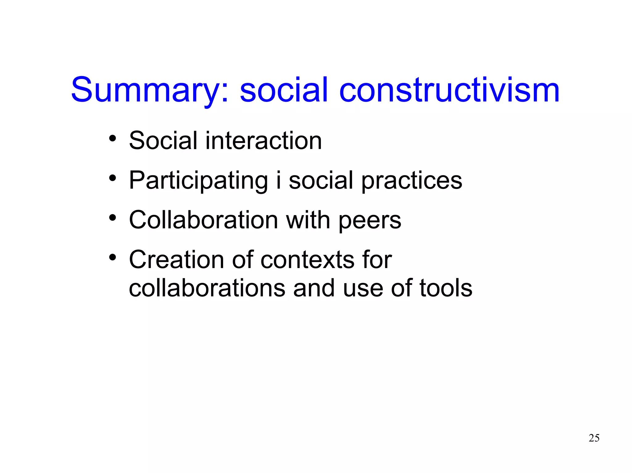 Summary: social constructivism
  
      Social interaction
  
      Participating i social practices
  
      Collaboration with peers
  
      Creation of contexts for
      collaborations and use of tools




                                         25
 
