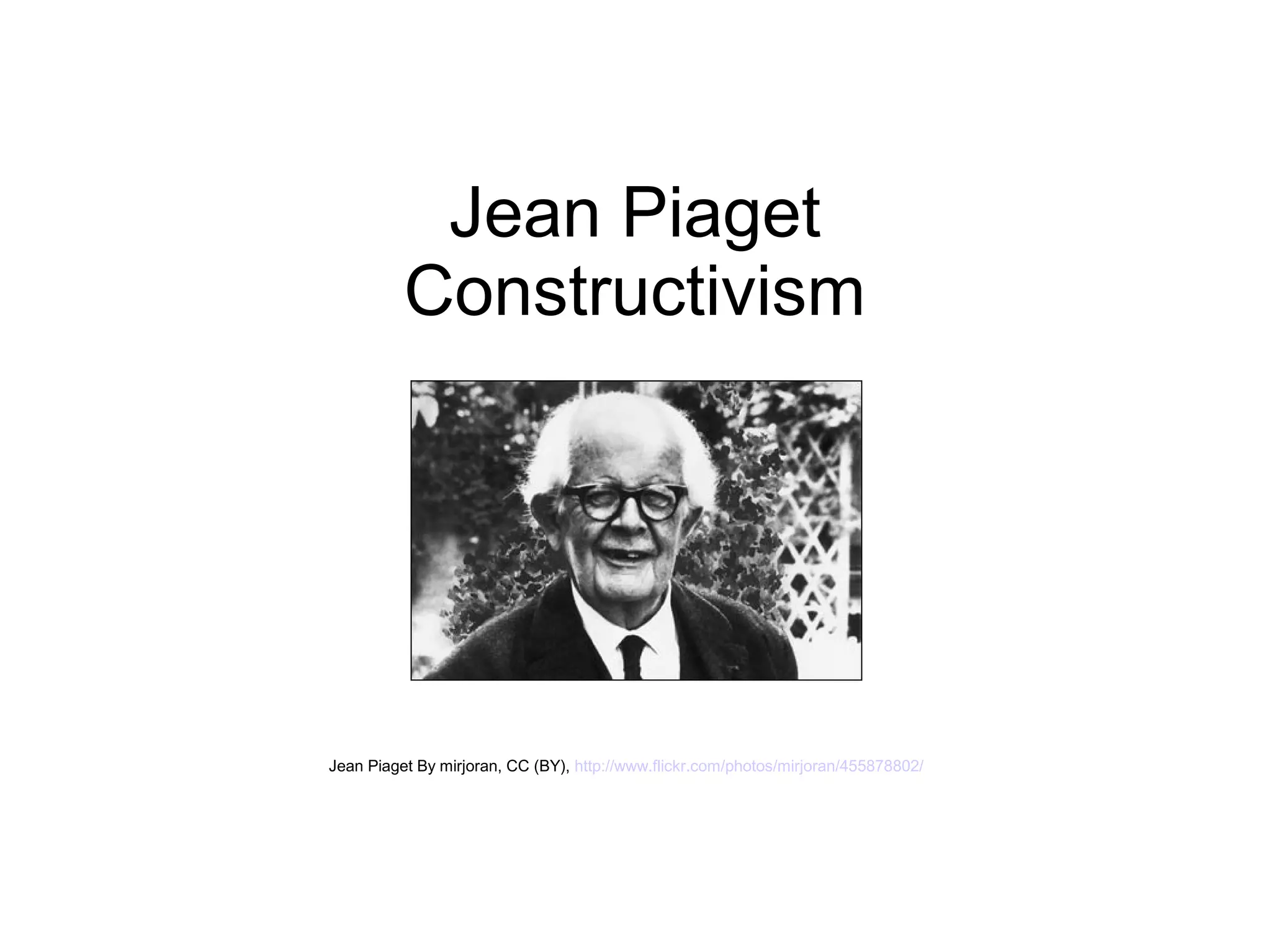 Jean Piaget
          Constructivism




Jean Piaget By mirjoran, CC (BY), http://www.flickr.com/photos/mirjoran/455878802/
 