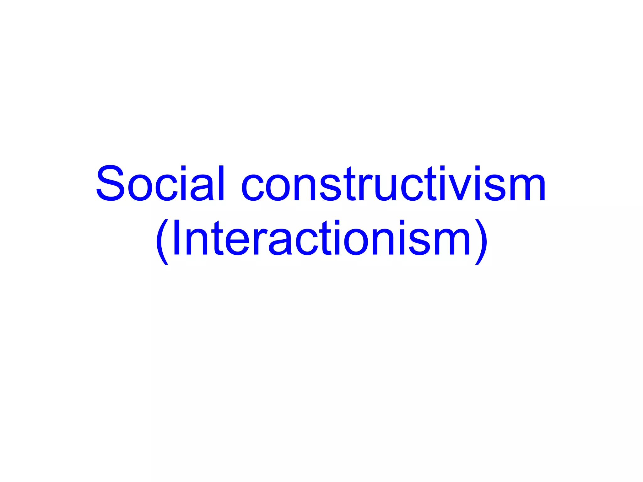 Social constructivism
  (Interactionism)
 