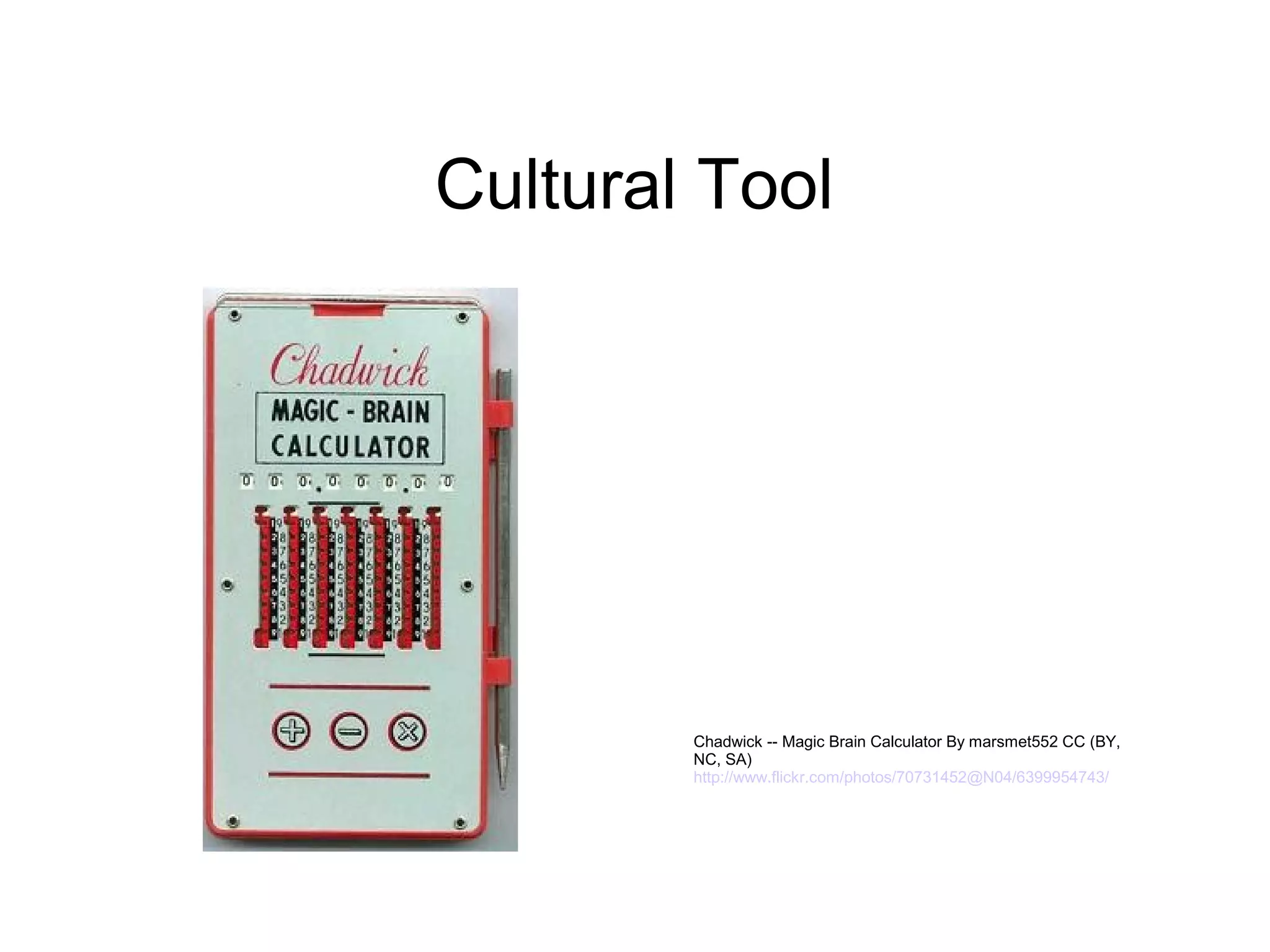 Cultural Tool




        Chadwick -- Magic Brain Calculator By marsmet552 CC (BY,
        NC, SA)
        http://www.flickr.com/photos/70731452@N04/6399954743/
 