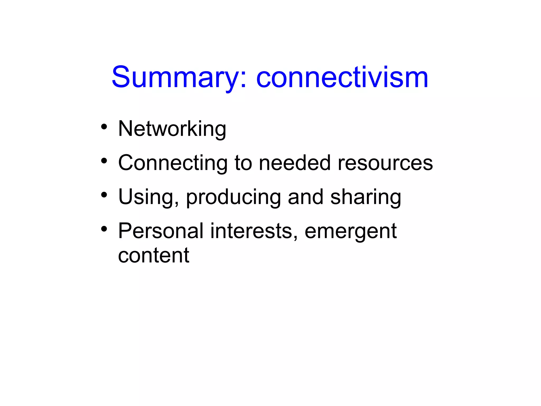 Summary: connectivism

    Networking

    Connecting to needed resources

    Using, producing and sharing

    Personal interests, emergent
    content
 