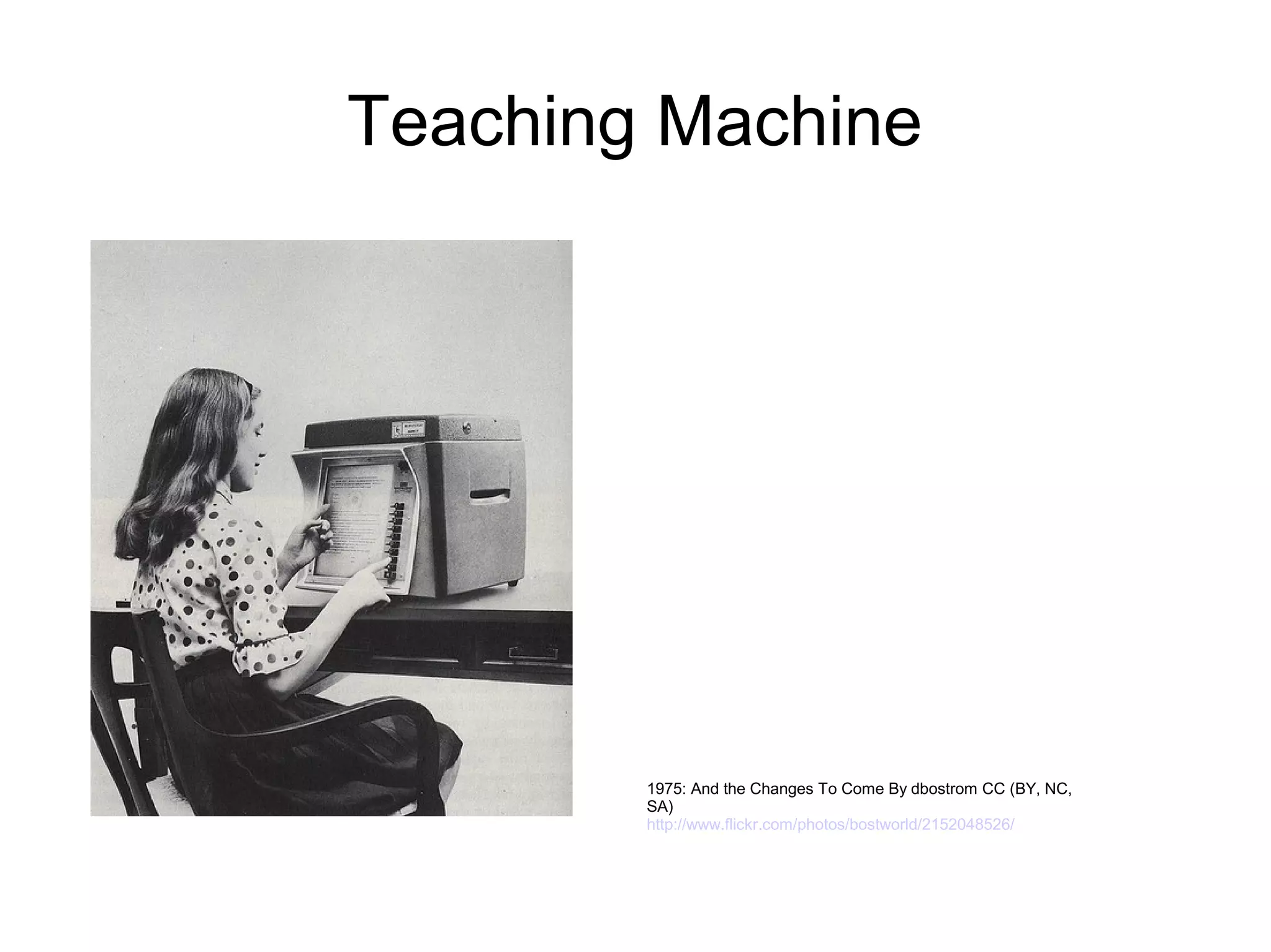 Teaching Machine




        1975: And the Changes To Come By dbostrom CC (BY, NC,
        SA)
        http://www.flickr.com/photos/bostworld/2152048526/
 