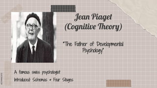 SLIDESMANIA.COM
SLIDESMANIA.COM
Jean Piaget
(Cognitive Theory)
“The Father of Developmental
Psychology”
A famous swiss psychologist
Introduced: Schemas & Four Stages
 