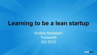 Learning to be a lean startup
         Anders Nickelsen
            Tradeshift
            Oct 2012
 