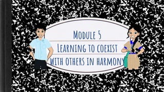 Module 5
Learning to coexist
with others in harmony
 
