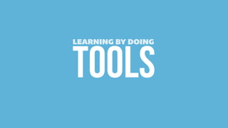 TOOLS
LEARNING BY DOING
 
