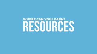 RESOURCES
WHERE CAN YOU LEARN?
 