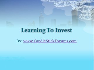 Learning To Invest
By: www.CandleStickForums.com
 