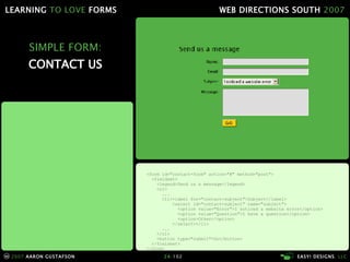 SIMPLE FORM: CONTACT US <form id="contact-form" action="#" method="post"> <fieldset> <legend>Send us a message</legend> <ol> ... <li> <label for="contact-subject">Subject</label> <select id="contact-subject" name="subject"> <option value="Error">I noticed a website error</option> <option value="Question">I have a question</option> <option>Other</option> </select> </li> ... </ol> <button type="submit">Go</button> </fieldset> </form> 