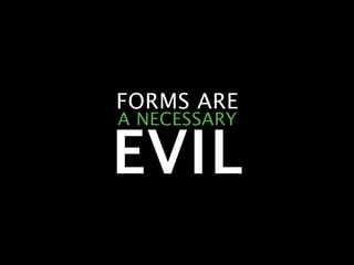 FORMS ARE A NECESSARY EVIL 