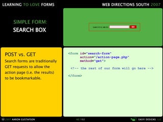 SIMPLE FORM: SEARCH BOX  POST vs. GET Search forms are traditionally GET requests to allow the action page (i.e. the results) to be bookmarkable. < form  id = "search-form"   action = "/action-page.php"   method = "get" > <!-- the rest of our form will go here --> </ form > 