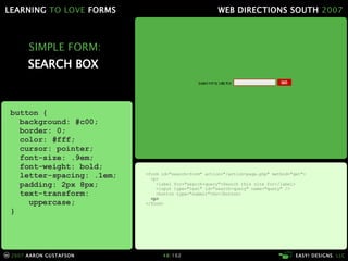 SIMPLE FORM: SEARCH BOX  <form id="search-form" action="/action-page.php" method="get"> <p> <label for="search-query">Search this site for</label> <input type="text" id="search-query" name="query" /> <button type="submit">Go</button> <p> </form> button { background: #c00; border: 0; color: #fff; cursor: pointer; font-size: .9em; font-weight: bold; letter-spacing: .1em; padding: 2px 8px; text-transform:   uppercase; } 