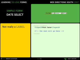 SIMPLE FORM: DATE SELECT Not really a  LABEL <fieldset class="date"> < legend > Post Date </ legend > <!-- the rest will go here --> </fieldset> 