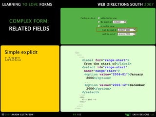 COMPLEX FORM: RELATED FIELDS Simple explicit  LABEL ... <dd> <ol> <li> < label  for = "range-start" >   from the start of </ label > < select  id = "range-start"    name = "range-start" > < option  value = "2006-01" > January   2006 </ option > ... < option  value = "2006-12" > December   2006 </ option > </ select > </li> <li> <!-- end --> </li> ... </ol> </dd> ... 