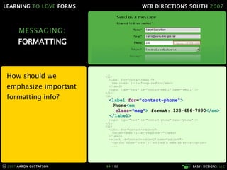 MESSAGING: FORMATTING How should we emphasize important formatting info? ... <li> <label for="contact-email">   Email<abbr title="required">*</abbr>   </label> <input type="text" id="contact-email" name="email" /> </li> <li> <label  for = "contact-phone" > Phone <em    class = "msg" >  format: 123-456-7890 </em>   </label> <input type="text" id="contact-phone" name="phone" />   </li> <li>   <label for="contact-subject">   Subject<abbr title="required">*</abbr>   </label> <select id="contact-subject" name="subject"> <option value="Error">I noticed a website error</option>   ... 