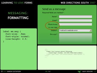 MESSAGING: FORMATTING ... <li> <label for="contact-phone">Phone<em    class="msg"> format: 123-456-7890</em></label> <input type="text" id="contact-phone" name="phone" />   </li> ... label em.msg { font-size: .8em; font-style: normal; line-height: 2.5; } 