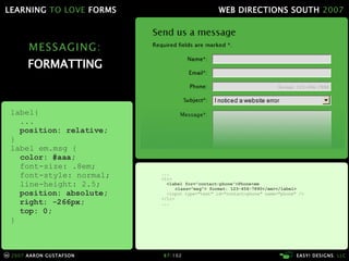 MESSAGING: FORMATTING ... <li> <label for="contact-phone">Phone<em    class="msg"> format: 123-456-7890</em></label> <input type="text" id="contact-phone" name="phone" />   </li> ... label{ ... position: relative; } label em.msg { color: #aaa; font-size: .8em; font-style: normal; line-height: 2.5; position: absolute; right: -266px; top: 0; } 