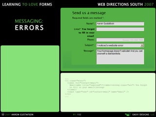 MESSAGING: ERRORS ... <li class="error"> <label for="contact-email"> Email<abbr title="required">*</abbr><strong class="err"> You forgot   to fill in your email</strong> </label> <input type="text" id="contact-email" name="email" /> </li> ... 