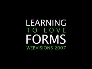 LEARNING TO LOVE FORMS                WEBVISIONS 2007




     2007 A A RO N G U S TA F S O N        E A S Y ! D E S I G N S , LLC
cc