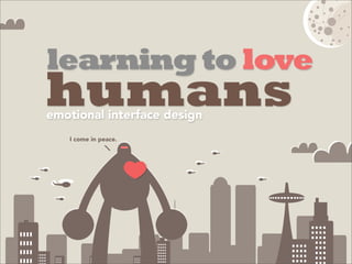 learning to love
humans
emotional interface design
   I come in peace.
 
