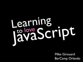 L ea rni ng
Java
 to
     Sc
    love
        ri pt
              Mike Girouard
              BarCamp Orlando