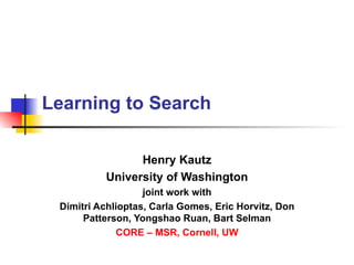 Learning to Search Henry Kautz University of Washington joint work with Dimitri Achlioptas, Carla Gomes, Eric Horvitz, Don Patterson, Yongshao Ruan, Bart Selman CORE – MSR, Cornell, UW 