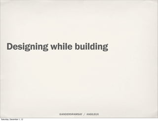 Designing while building




                           @ANDERSRAMSAY / #AGILEUX
Saturday, December 1, 12
 