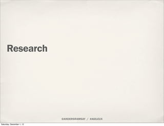 Research




                           @ANDERSRAMSAY / #AGILEUX
Saturday, December 1, 12
 