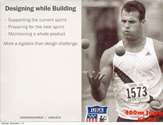 Designing while Building
    - Supporting the current sprint
    - Preparing for the next sprint
    - Maintaining a whole...