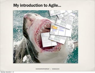 My introduction to Agile...




                                  @ANDERSRAMSAY / #AGILEUX
Saturday, December 1, 12
 