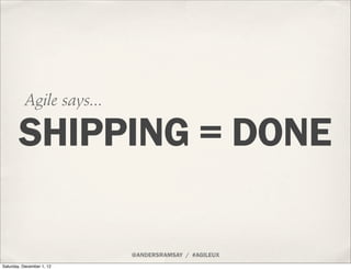 Agile says...

        SHIPPING = DONE

                           @ANDERSRAMSAY / #AGILEUX
Saturday, December 1, 12
 