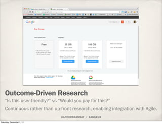 Outcome-Driven Research
    “Is this user-friendly?” vs “Would you pay for this?”
    Continuous rather than up-front rese...