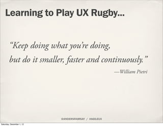 Learning to Play UX Rugby...


        “Keep doing what you’re doing,
        but do it smaller, faster and continuously.”...