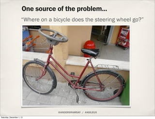 One source of the problem...
                      “Where on a bicycle does the steering wheel go?”




                  ...