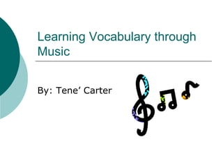 Learning Vocabulary through Music By: Tene’ Carter 
