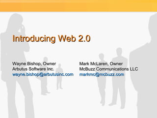 Introducing Web 2.0 Wayne Bishop, Owner Arbutus Software Inc. [email_address] Mark McLaren, Owner McBuzz Communications LLC [email_address]   