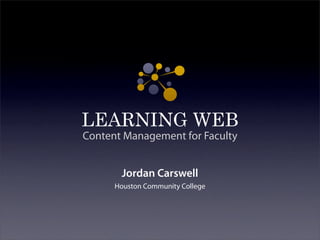 LEARNING WEB
Content Management for Faculty


       Jordan Carswell
      Houston Community College