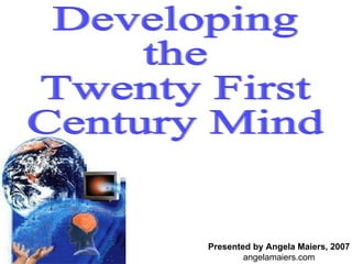 Developing  the Twenty First Century Mind Presented by Angela Maiers, 2007 angelamaiers.com 