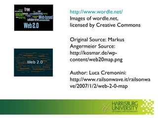 http:// www.wordle.net /   Images of wordle.net,  licensed by Creative Commons Original Source: Markus Angermeier Source: http://kosmar.de/wp-content/web20map.png Author: Luca Cremonini: http://www.railsonwave.it/railsonwave/2007/1/2/web-2-0-map 